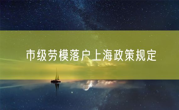 市级劳模落户上海政策规定