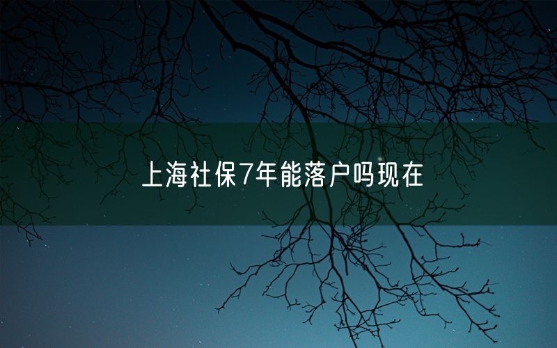 上海社保7年能落户吗现在