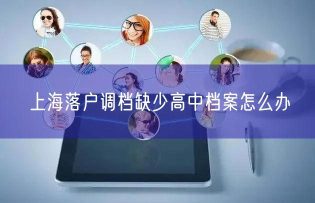 上海落户调档缺少高中档案怎么办