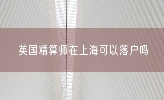 英国精算师在上海可以落户吗