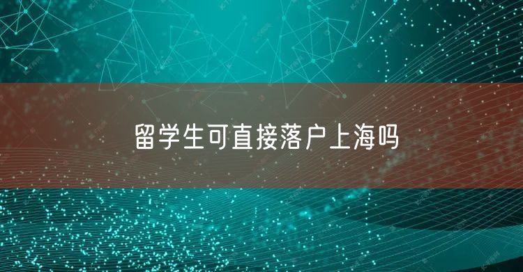 留学生可直接落户上海吗