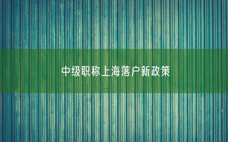 中级职称上海落户新政策