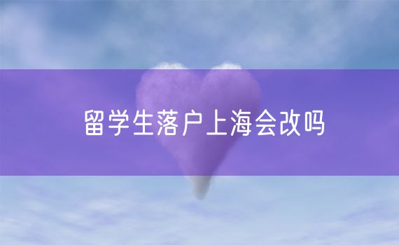留学生落户上海会改吗