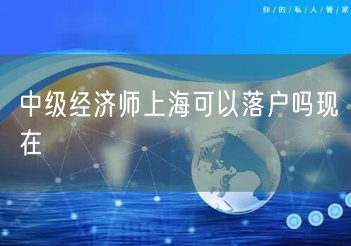 中级经济师上海可以落户吗现在