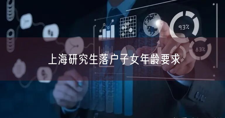 上海研究生落户子女年龄要求