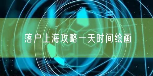 落户上海攻略一天时间绘画