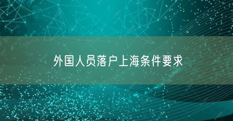 外国人员落户上海条件要求