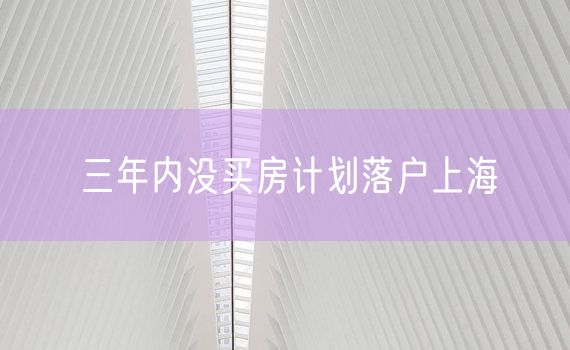 三年内没买房计划落户上海