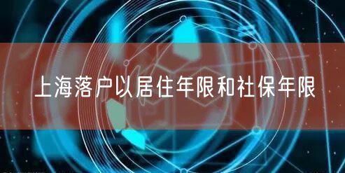 上海落户以居住年限和社保年限