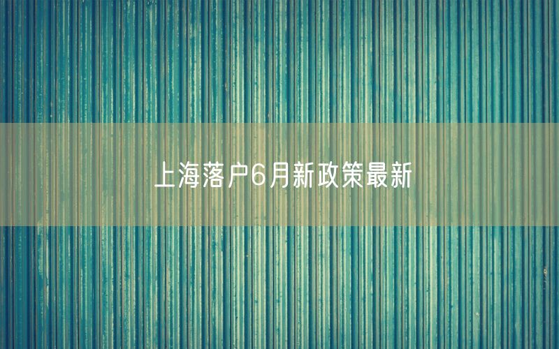 上海落户6月新政策最新