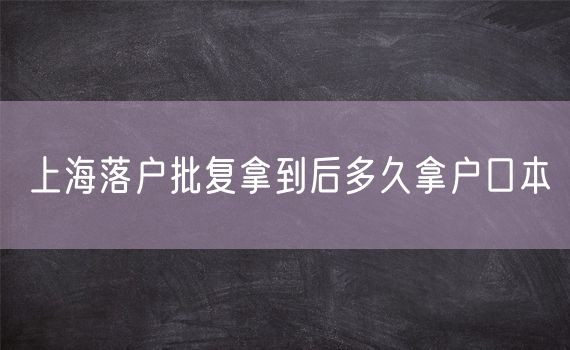 上海落户批复拿到后多久拿户口本