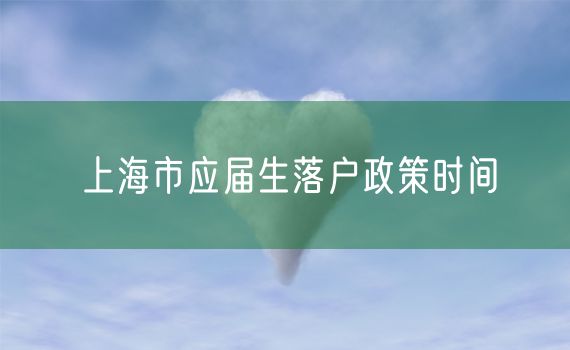 上海市应届生落户政策时间