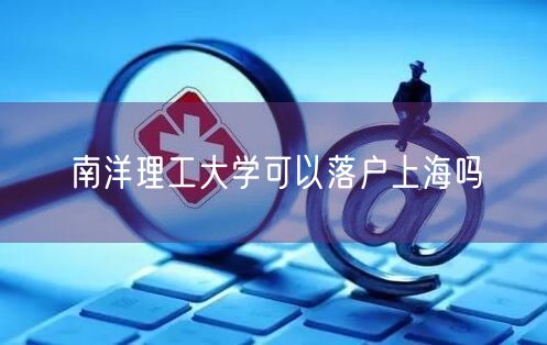 南洋理工大学可以落户上海吗
