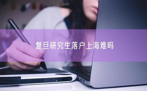 复旦研究生落户上海难吗