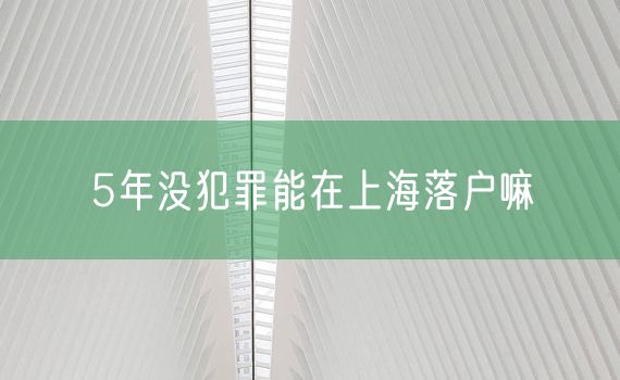 5年没犯罪能在上海落户嘛