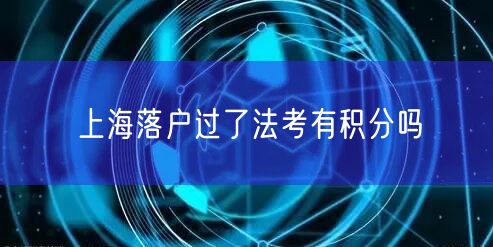 上海落户过了法考有积分吗