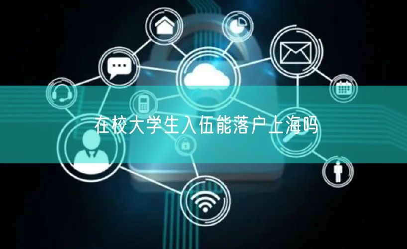在校大学生入伍能落户上海吗