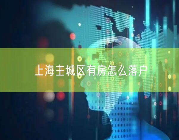 上海主城区有房怎么落户