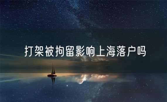 打架被拘留影响上海落户吗