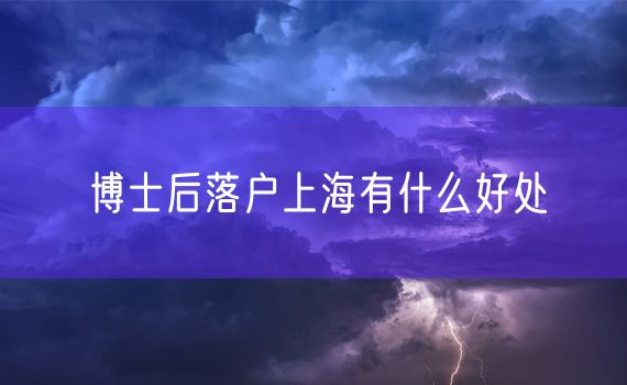 博士后落户上海有什么好处