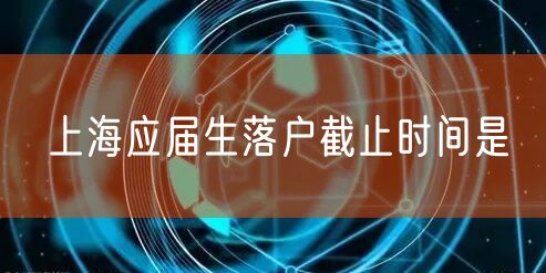 上海应届生落户截止时间是