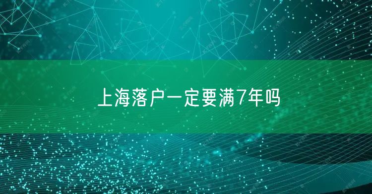 上海落户一定要满7年吗