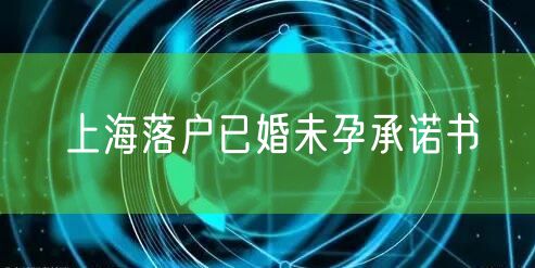上海落户已婚未孕承诺书