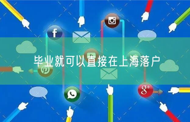 毕业就可以直接在上海落户