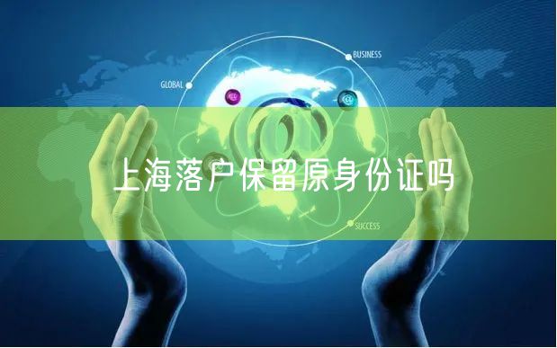 上海落户保留原身份证吗