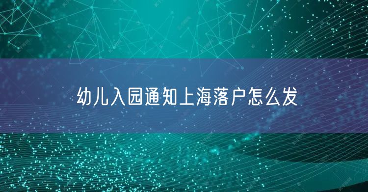 幼儿入园通知上海落户怎么发