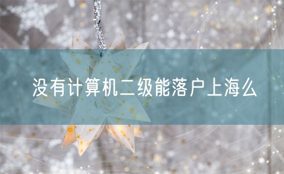 没有计算机二级能落户上海么