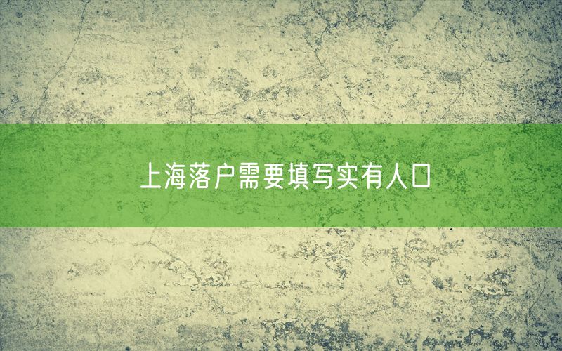 上海落户需要填写实有人口