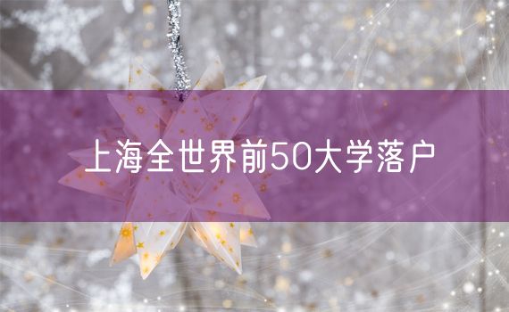 上海全世界前50大学落户