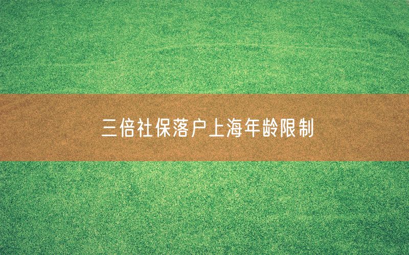 三倍社保落户上海年龄限制