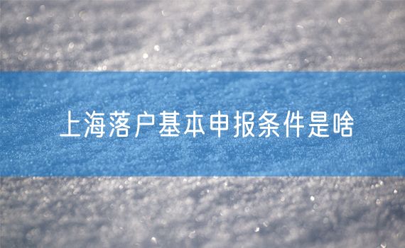 上海落户基本申报条件是啥