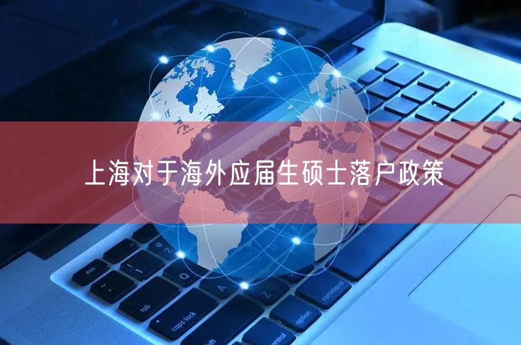 上海对于海外应届生硕士落户政策