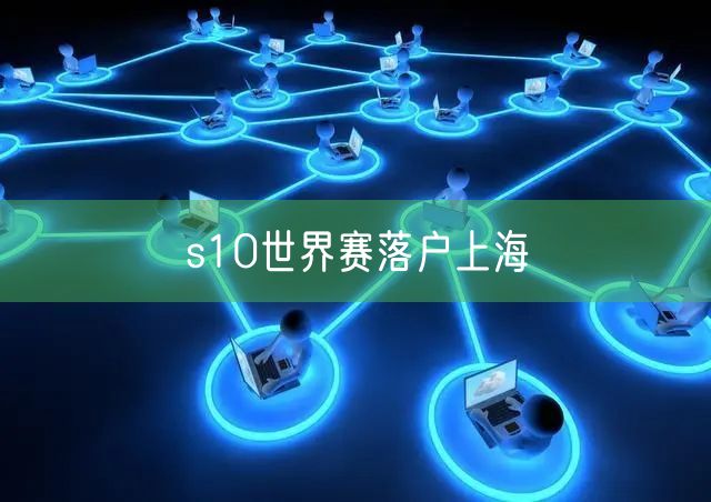 s10世界赛落户上海