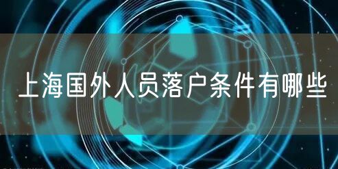 上海国外人员落户条件有哪些