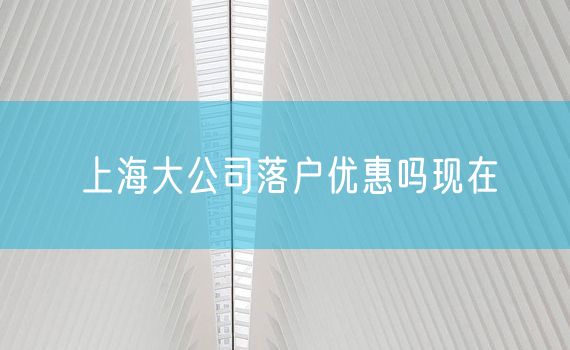 上海大公司落户优惠吗现在