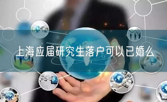 上海应届研究生落户可以已婚么