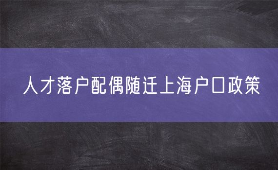 人才落户配偶随迁上海户口政策