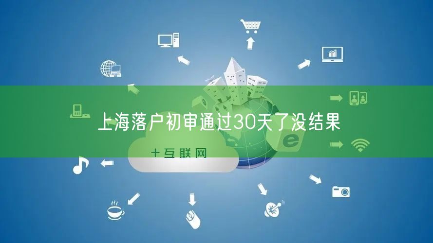 上海落户初审通过30天了没结果