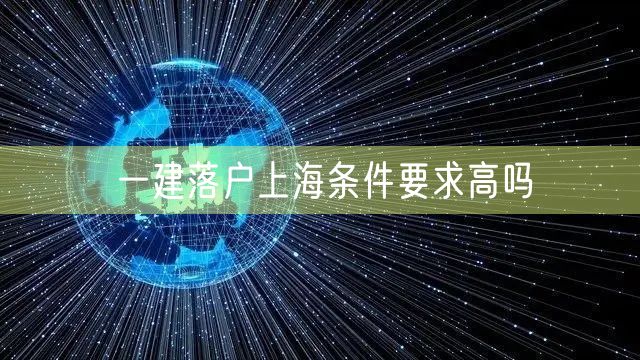 一建落户上海条件要求高吗