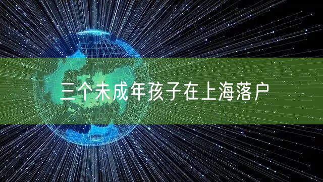 三个未成年孩子在上海落户