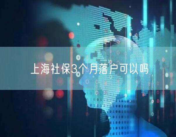 上海社保3个月落户可以吗