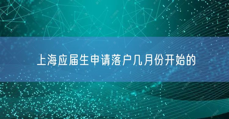 上海应届生申请落户几月份开始的