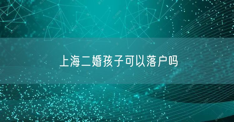上海二婚孩子可以落户吗