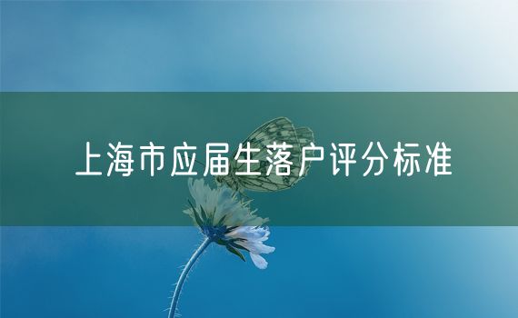 上海市应届生落户评分标准