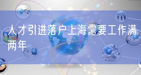 人才引进落户上海需要工作满两年