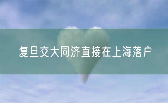 复旦交大同济直接在上海落户